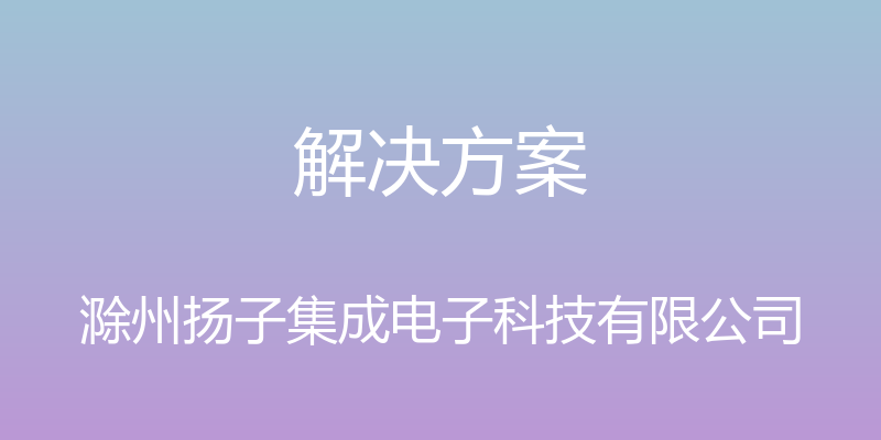 解决方案 - 滁州扬子集成电子科技有限公司