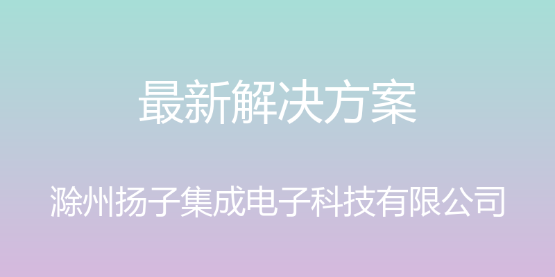 最新解决方案 - 滁州扬子集成电子科技有限公司