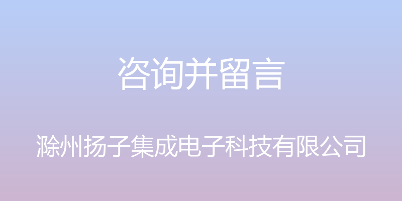 咨询并留言 - 滁州扬子集成电子科技有限公司